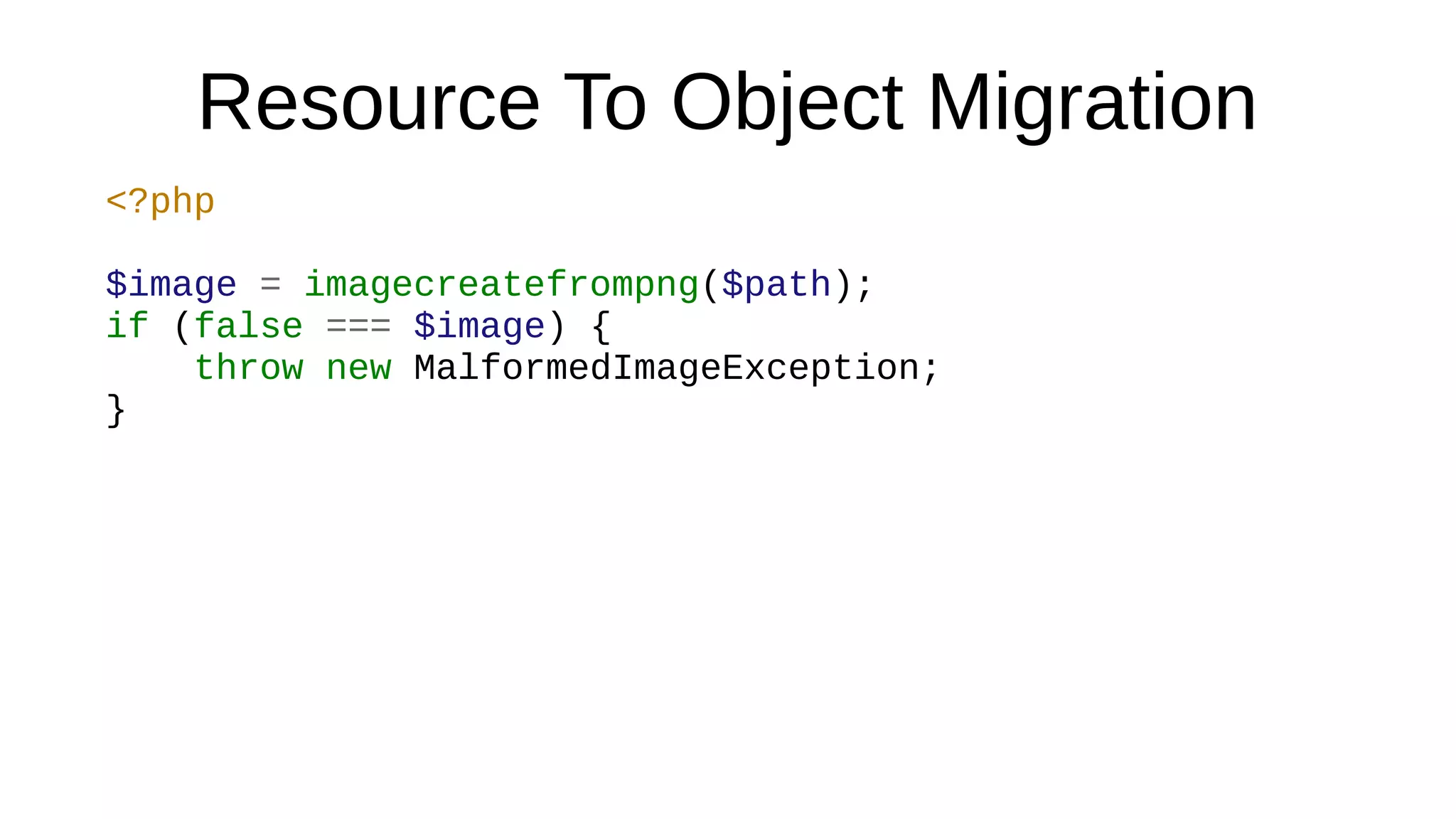 Resource To Object Migration
<?php
$image = imagecreatefrompng($path);
if (false === $image) {
throw new MalformedImageException;
}
 