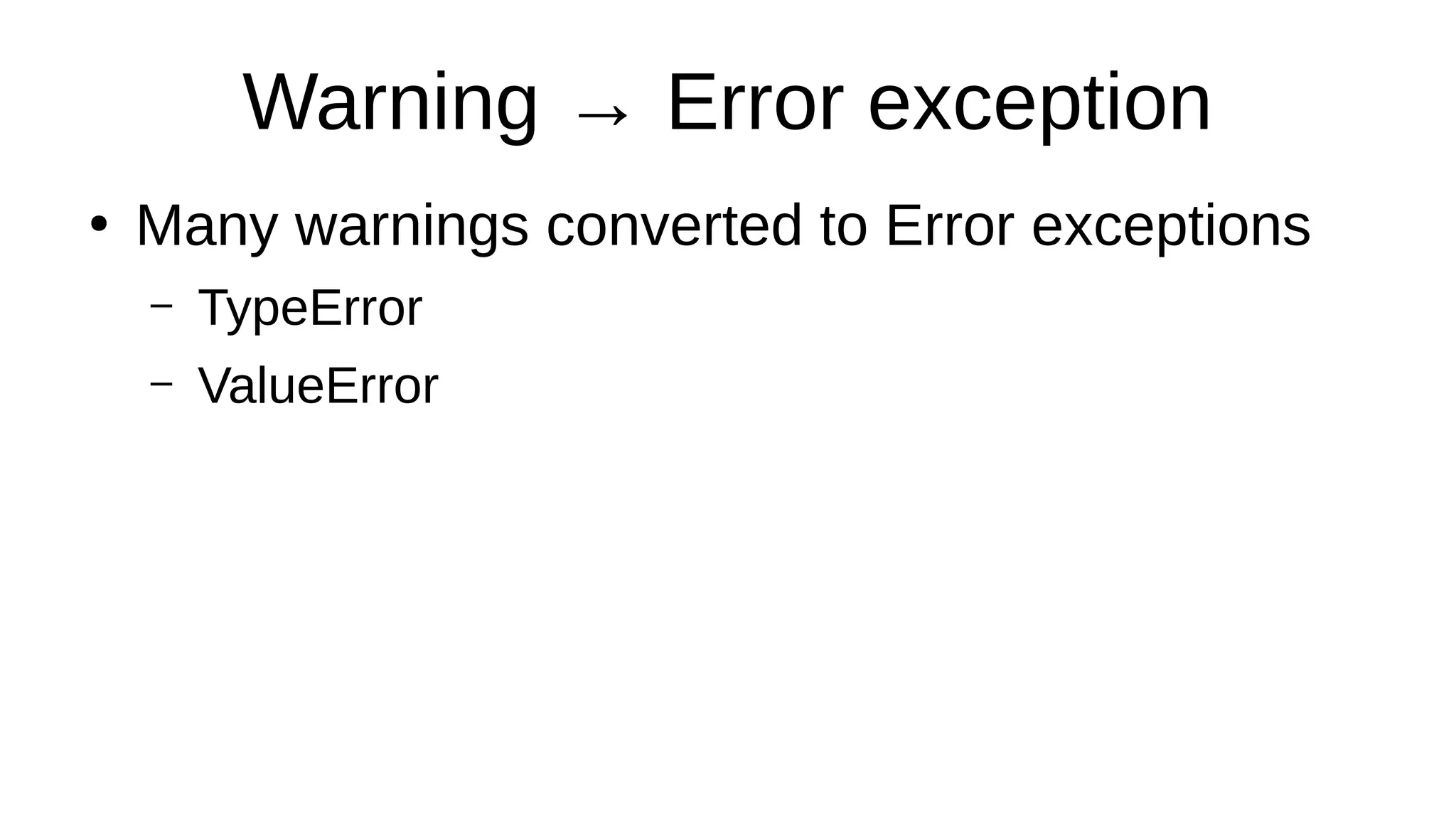 Warning → Error exception
●
Many warnings converted to Error exceptions
– TypeError
– ValueError
 