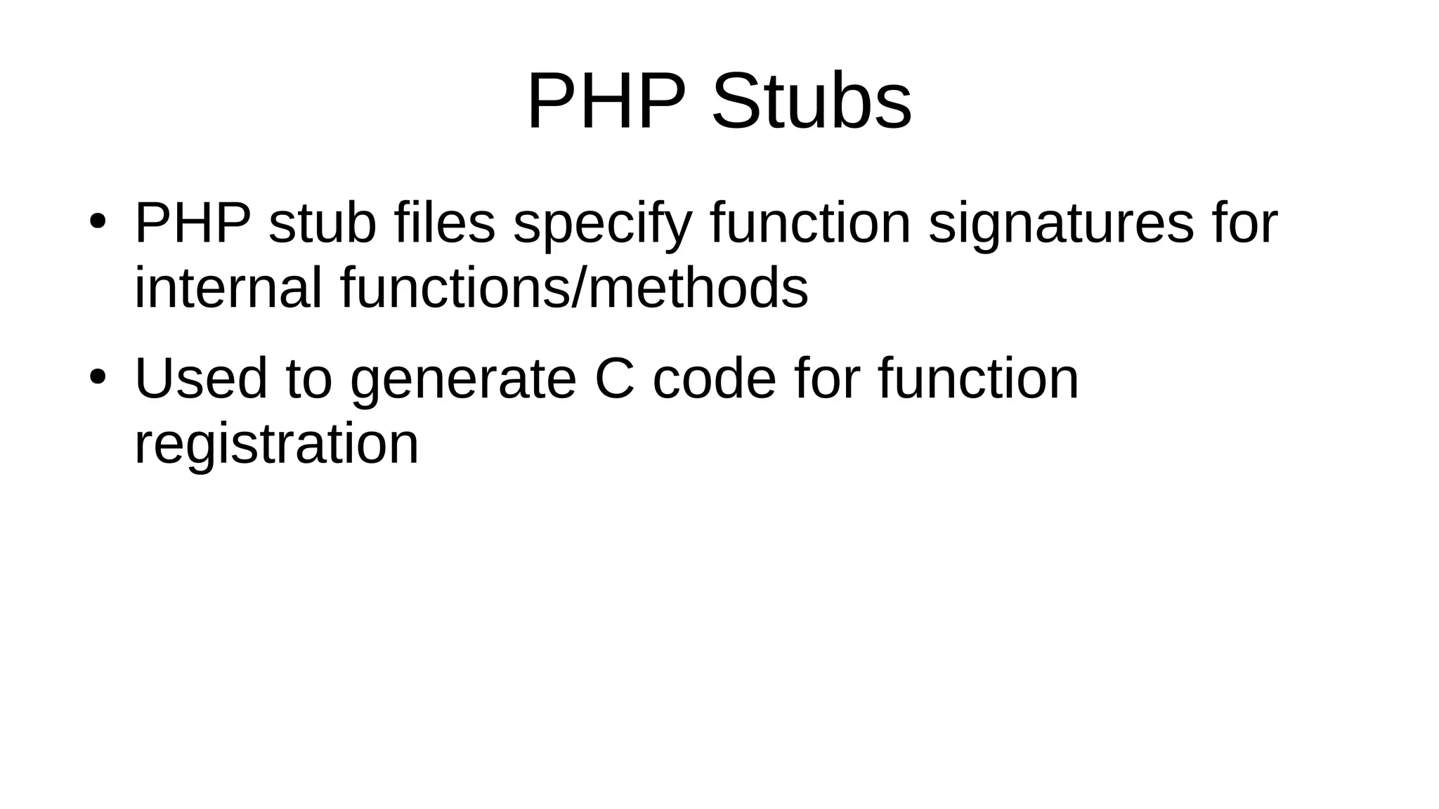 PHP Stubs
●
PHP stub files specify function signatures for
internal functions/methods
●
Used to generate C code for function
registration
 