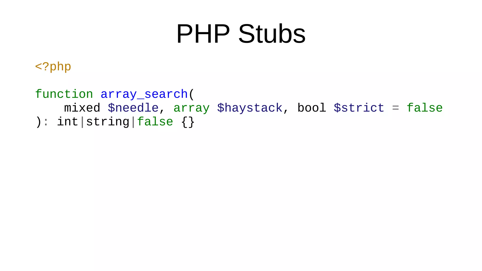 PHP Stubs
<?php
function array_search(
mixed $needle, array $haystack, bool $strict = false
): int|string|false {}
 