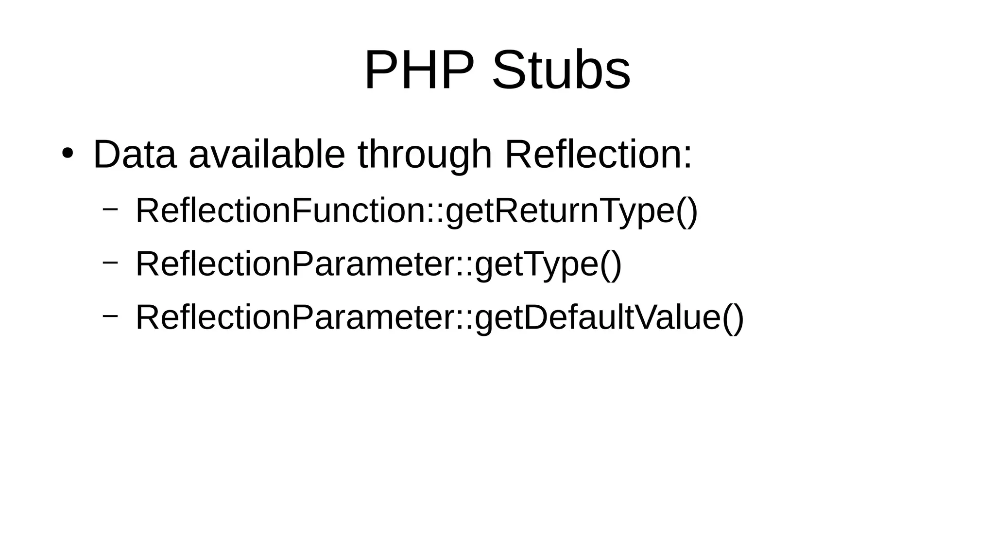 PHP Stubs
●
Data available through Reflection:
– ReflectionFunction::getReturnType()
– ReflectionParameter::getType()
– ReflectionParameter::getDefaultValue()
 