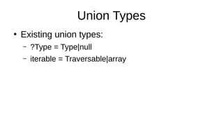 Union Types
●
Existing union types:
– ?Type = Type|null
– iterable = Traversable|array
 