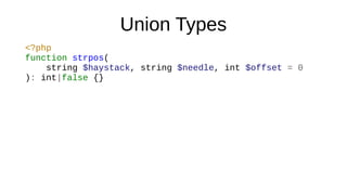 Union Types
<?php
function strpos(
string $haystack, string $needle, int $offset = 0
): int|false {}
 