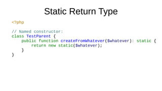 Static Return Type
<?php
// Named constructor:
class TestParent {
public function createFromWhatever($whatever): static {
return new static($whatever);
}
}
 