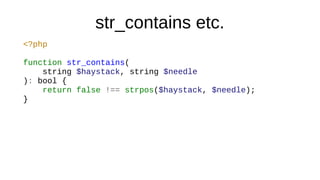 str_contains etc.
<?php
function str_contains(
string $haystack, string $needle
): bool {
return false !== strpos($haystack, $needle);
}
 