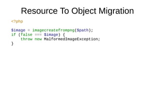 Resource To Object Migration
<?php
$image = imagecreatefrompng($path);
if (false === $image) {
throw new MalformedImageException;
}
 