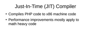 Just-In-Time (JIT) Compiler
●
Compiles PHP code to x86 machine code
●
Performance improvements mostly apply to
math heavy code
 