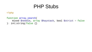 PHP Stubs
<?php
function array_search(
mixed $needle, array $haystack, bool $strict = false
): int|string|false {}
 
