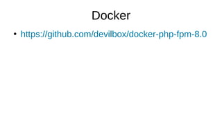 Docker
●
https://github.com/devilbox/docker-php-fpm-8.0
 