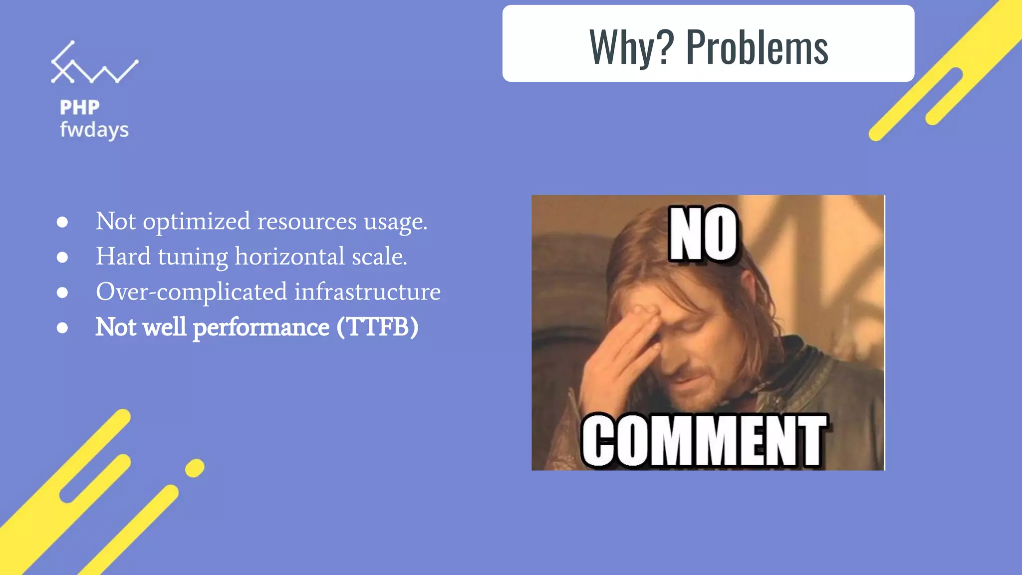 ● Not optimized resources usage.
● Hard tuning horizontal scale.
● Over-complicated infrastructure
● Not well performance (TTFB)
Why? Problems
 