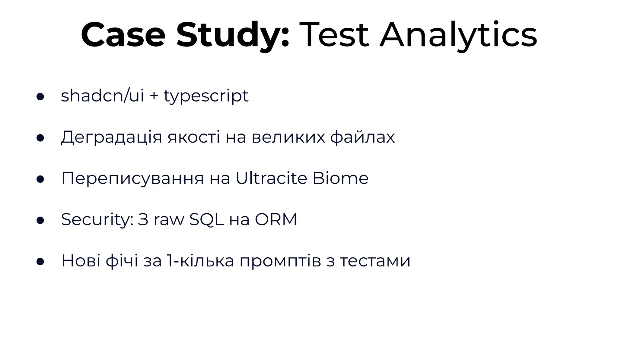 ● shadcn/ui + typescript
● Деградація якості на великих файлах
● Переписування на Ultracite Biome
● Security: З raw SQL на ORM
● Нові фічі за 1-кілька промптів з тестами
Case Study: Test Analytics
 