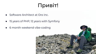 ● Software Architect at Oro inc.
● 15 years of PHP, 12 years with Symfony
● 6 month weekend vibe-coding
Привіт!
 