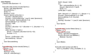 class Polyline{
protected static $precision = 5;
final public static function encode( $points ){
$points = self::flatten($points);
$encodedString = '';
$index = 0;
$previous = [0,0];
foreach ( $points as $number ) {
$number = (float)($number);
$number = (int)round($number * pow(10, static::$precision));
$diff = $number - $previous[$index % 2];
$previous[$index % 2] = $number;
$number = $diff;
$index++;
$number = ($number < 0) ? ~($number << 1) : ($number << 1);
$chunk = '';
while ( $number >= 0x20 ) {
$chunk .= chr((0x20 | ($number & 0x1f)) + 63);
$number >>= 5;
}
$chunk .= chr($number + 63);
$encodedString .= $chunk;
}
return $encodedString;
}
final public static function decode( $string ) {
$points = [ ];
$index = $i = 0;
$previous = [0,0];
while ($i < strlen($string)) {
$shift = $result = 0x00;
do {
$bit = ord(substr($string, $i++)) - 63;
$result |= ($bit & 0x1f) << $shift;
$shift += 5;
} while ($bit >= 0x20);
$diff = ($result & 1) ? ~($result >> 1) : ($result >> 1);
$number = $previous[$index % 2] + $diff;
$previous[$index % 2] = $number;
$index++;
$points[] = $number * 1 / pow(10, static::$precision);
}
return $points;
}
final public static function flatten( $array ) {
$flatten = [ ];
array_walk_recursive(
$array, // @codeCoverageIgnore
function ($current) use (&$flatten) {
$flatten[] = $current;
}
);
return $flatten;
}
final public static function pair( $list ){
return is_array($list) ? array_chunk($list, 2) : [ ];
}
}
 