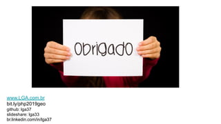 www.LGA.com.br
bit.ly/php2019geo
github: lga37
slideshare: lga33
br.linkedin.com/in/lga37
 