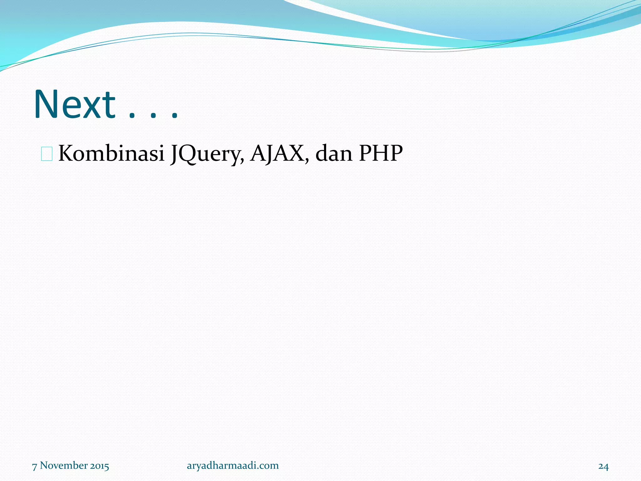 Next . . .
Kombinasi JQuery, AJAX, dan PHP
7 November 2015 aryadharmaadi.com 24
 
