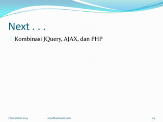Next . . .
Kombinasi JQuery, AJAX, dan PHP
7 November 2015 aryadharmaadi.com 24
 