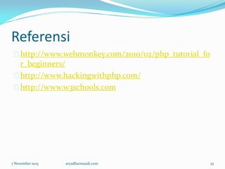 Referensi
http://www.webmonkey.com/2010/02/php_tutorial_fo
r_beginners/
http://www.hackingwithphp.com/
http://www.w3schools.com
7 November 2015 aryadharmaadi.com 25
 