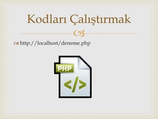 
 http://localhost/deneme.php
Kodları Çalıştırmak
 