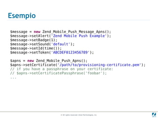 Esempio

$message = new Zend_Mobile_Push_Message_Apns();
$message->setAlert('Zend Mobile Push Example');
$message->setBadg...