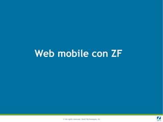 Web mobile con ZF




     © All rights reserved. Zend Technologies, Inc.
 