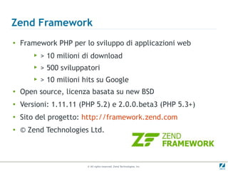 Zend Framework
●
    Framework PHP per lo sviluppo di applicazioni web
        ▶   > 10 milioni di download
        ▶   > ...