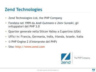 Zend Technologies
●   Zend Technologies Ltd, the PHP Company
●   Fondata nel 1999 da Andi Gutmans e Zeev Suraski, gli
    ...