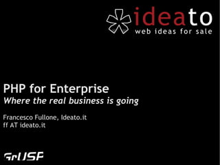 PHP for Enterprise
Where the real business is going
Francesco Fullone, Ideato.it
ff AT ideato.it
 