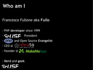 Who am I

Francesco Fullone aka Fullo

- PHP developer since 1999
-               President
-         and Open Source Evangelist
- CEO @
- founder @


- Nerd and geek
 
