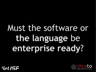 Must the software or
  the language be
 enterprise ready?
 
