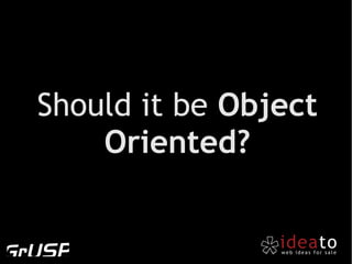 Should it be Object
    Oriented?
 