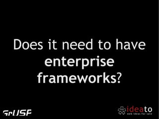 Does it need to have
    enterprise
   frameworks?
 