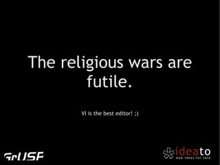 The religious wars are
        futile.
       VI is the best editor! ;)
 