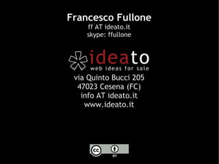 Francesco Fullone
    ff AT ideato.it
    skype: ffullone




 via Quinto Bucci 205
  47023 Cesena (FC)
   info AT ideato.it
    www.ideato.it
 