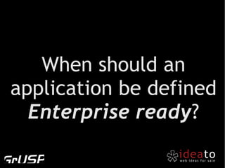 When should an
application be defined
  Enterprise ready?
 