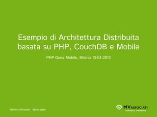 Esempio di Architettura Distribuita
      basata su PHP, CouchDB e Mobile
                               PHP Goes Mobile, Milano 13-04-2012




Stefano Maraspin   @maraspin
 
