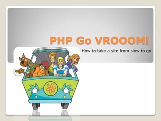 PHP Go VROOOM!
    How to take a site from slow to go
 