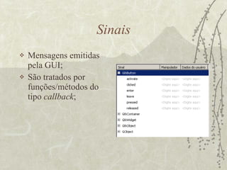 Sinais Mensagens emitidas pela GUI; São tratados por funções/métodos do tipo  callback ; 