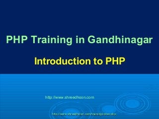 http://www.shreedhoon.com/training/index.phphttp://www.shreedhoon.com/training/index.php
PHP Training in Gandhinagar
Introduction to PHP
http://www.shreedhoon.com
 