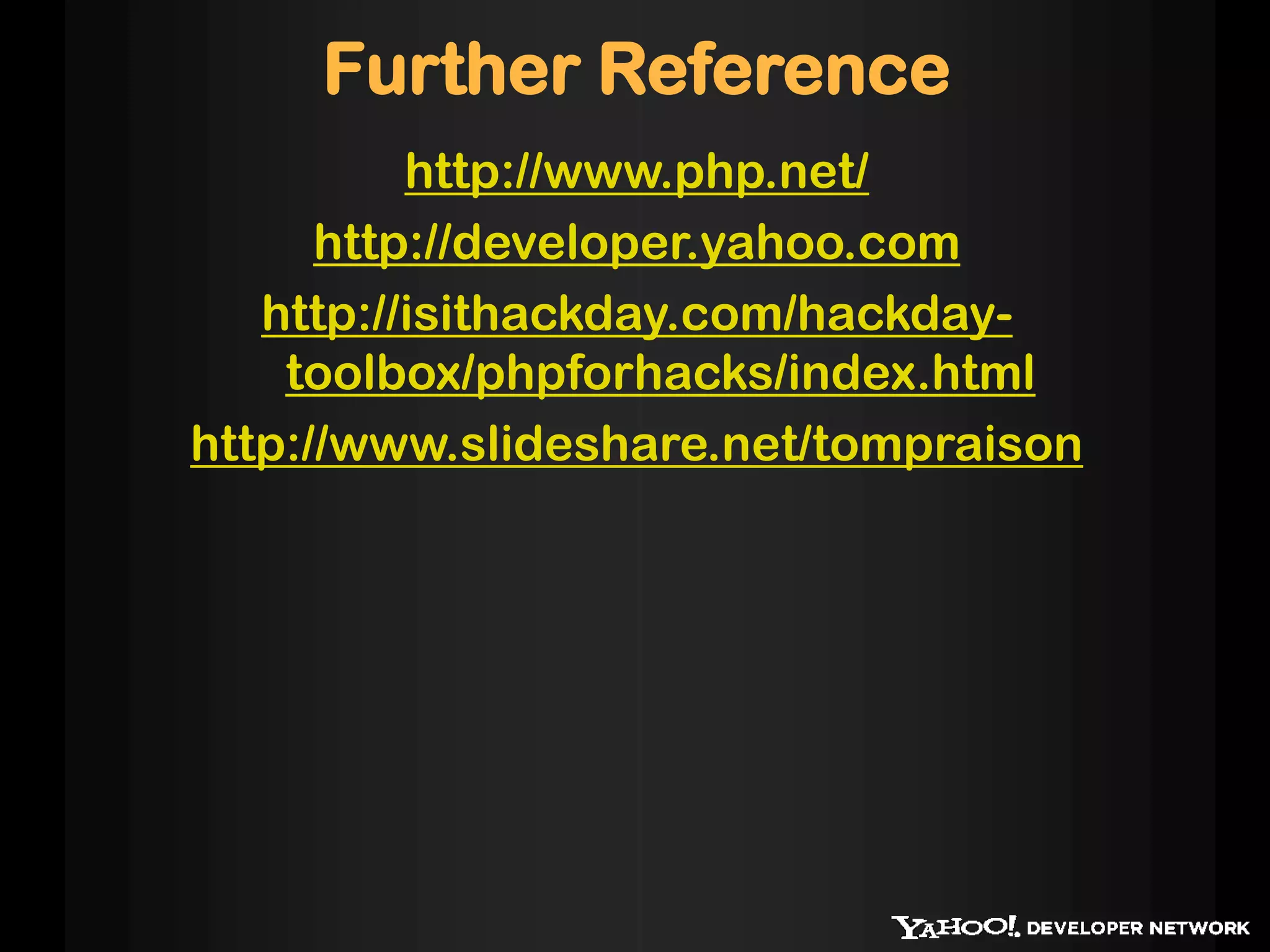 Further Reference
          http://www.php.net/
      http://developer.yahoo.com
   http://isithackday.com/hackday-
    toolbox/phpforhacks/index.html
http://www.slideshare.net/tompraison
 