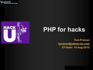 PHP for hacks
                 Tom Praison
    tpraison@yahoo-inc.com
       IIT-Delhi 16-Aug-2012
 