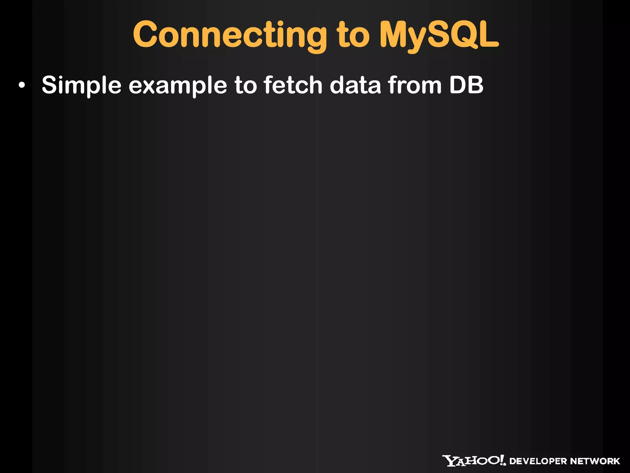 Connecting to MySQL
• Simple example to fetch data from DB
 