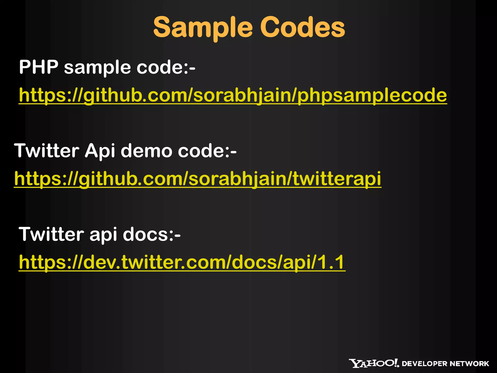 Sample Codes
PHP sample code:-
https://github.com/sorabhjain/phpsamplecode
Twitter Api demo code:-
https://github.com/sorabhjain/twitterapi
Twitter api docs:-
https://dev.twitter.com/docs/api/1.1
 