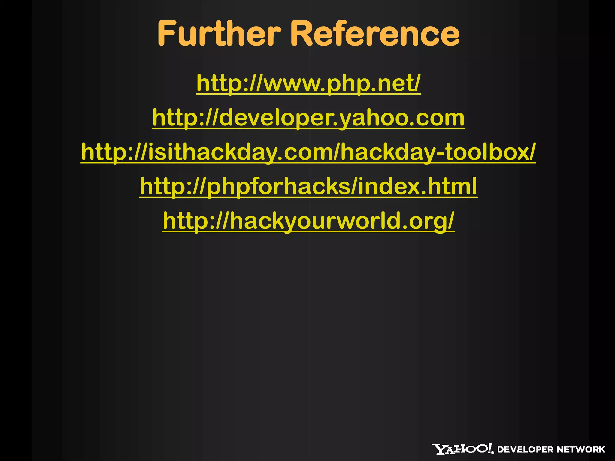 Further Reference
http://www.php.net/
http://developer.yahoo.com
http://isithackday.com/hackday-toolbox/
http://phpforhacks/index.html
http://hackyourworld.org/
 