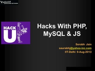 Sorabh Jain
saurabhj@yahoo-inc.com
IIT-Delhi 9-Aug-2013
Hacks With PHP,
MySQL & JS
 