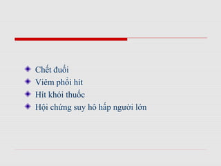 Chết đuối
Viêm phổi hít
Hít khói thuốc
Hội chứng suy hô hấp người lớn
 