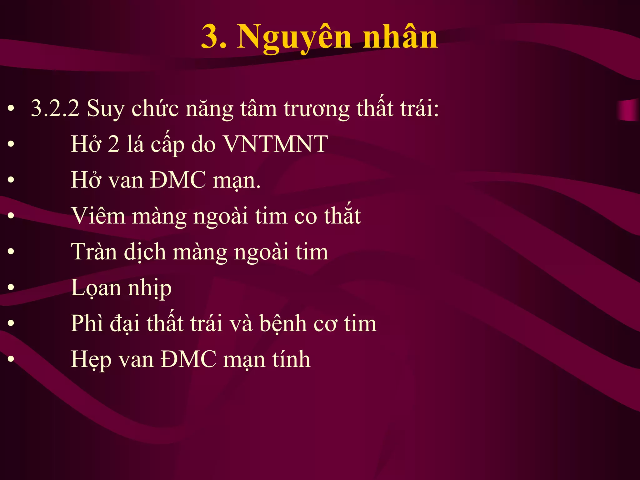 3. Nguyên nhân
• 3.2.2 Suy chức năng tâm trương thất trái:
• Hở 2 lá cấp do VNTMNT
• Hở van ĐMC mạn.
• Viêm màng ngoài tim co thắt
• Tràn dịch màng ngoài tim
• Lọan nhịp
• Phì đại thất trái và bệnh cơ tim
• Hẹp van ĐMC mạn tính
 