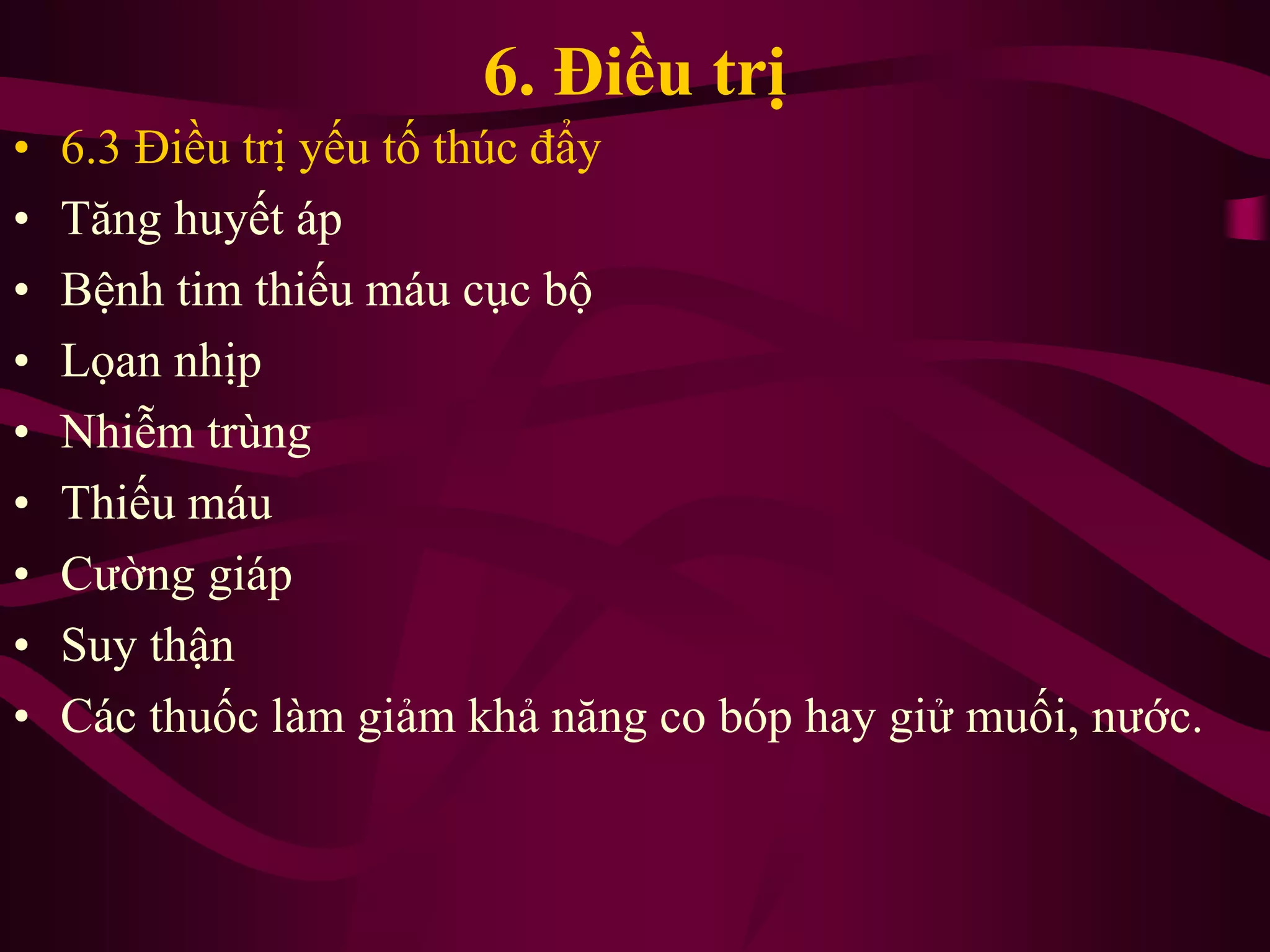 6. Điều trị
• 6.3 Điều trị yếu tố thúc đẩy
• Tăng huyết áp
• Bệnh tim thiếu máu cục bộ
• Lọan nhịp
• Nhiễm trùng
• Thiếu máu
• Cường giáp
• Suy thận
• Các thuốc làm giảm khả năng co bóp hay giử muối, nước.
 