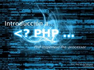 Introducción a… PHP Hypertext Pre-processor Por:Daniel Zambrano@gigabyte 