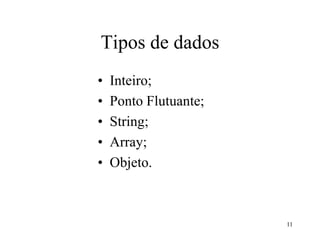 Tipos de dados
• Inteiro;
• Ponto Flutuante;
• String;
• Array;
• Objeto.
11
 