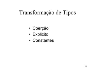 Transformação de Tipos
• Coerção
• Explicito
• Constantes
27
 